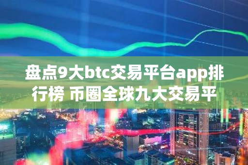 盘点9大btc交易平台app排行榜 币圈全球九大交易平台排名