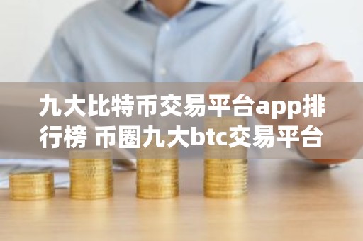 九大比特币交易平台app排行榜 币圈九大btc交易平台app大全