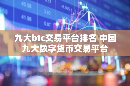 九大btc交易平台排名 中国九大数字货币交易平台