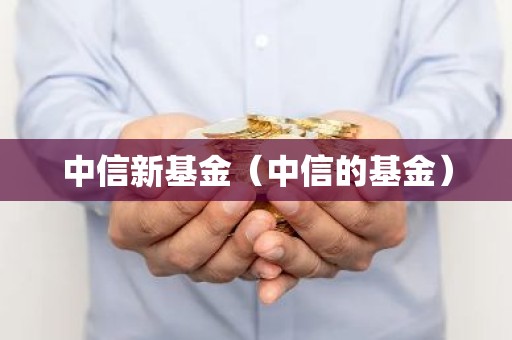中信新基金（中信的基金）