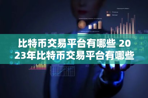 比特币交易平台有哪些 2023年比特币交易平台有哪些