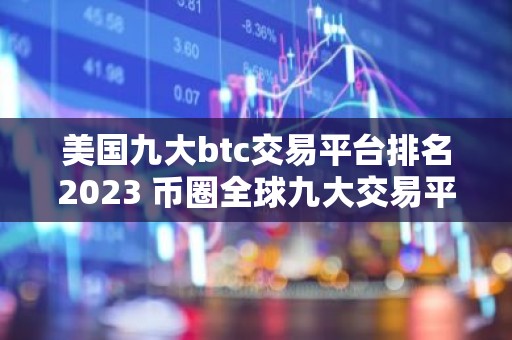 美国九大btc交易平台排名2023 币圈全球九大交易平台排名