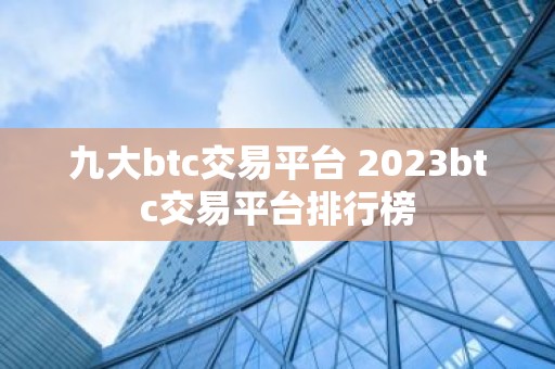 九大btc交易平台 2023btc交易平台排行榜