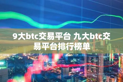 9大btc交易平台 九大btc交易平台排行榜单