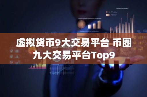 虚拟货币9大交易平台 币圈九大交易平台Top9
