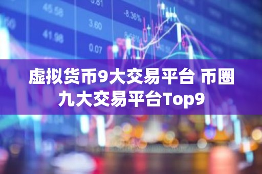虚拟货币9大交易平台 币圈九大交易平台Top9