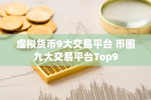 虚拟货币9大交易平台 币圈九大交易平台Top9