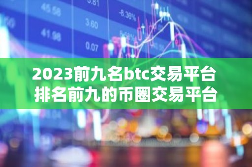 2023前九名btc交易平台 排名前九的币圈交易平台