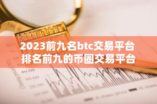 2023前九名btc交易平台 排名前九的币圈交易平台