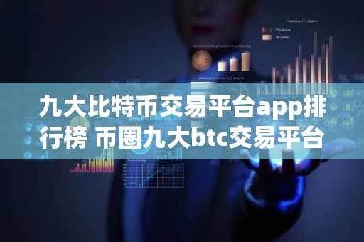九大比特币交易平台app排行榜 币圈九大btc交易平台app大全