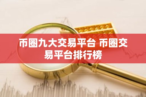 币圈九大交易平台 币圈交易平台排行榜