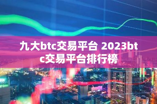 九大btc交易平台 2023btc交易平台排行榜