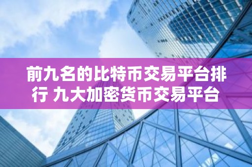 前九名的比特币交易平台排行 九大加密货币交易平台