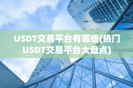 USDT交易平台有哪些(热门USDT交易平台大盘点)