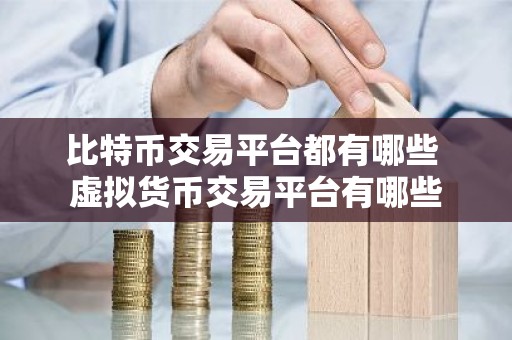 比特币交易平台都有哪些 虚拟货币交易平台有哪些