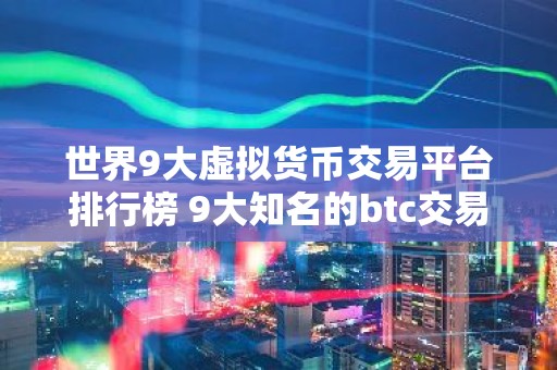 世界9大虚拟货币交易平台排行榜 9大知名的btc交易平台