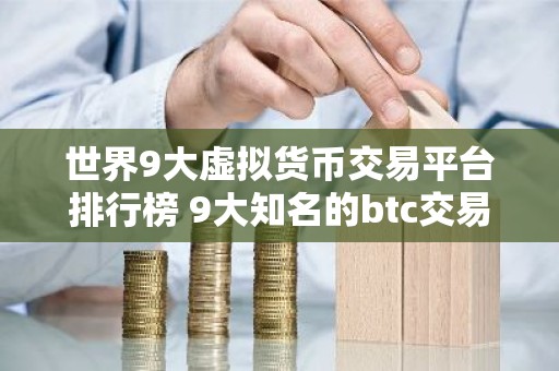 世界9大虚拟货币交易平台排行榜 9大知名的btc交易平台