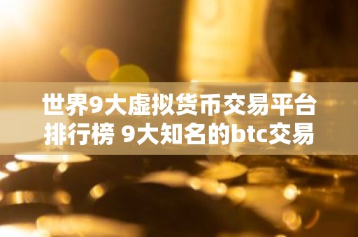 世界9大虚拟货币交易平台排行榜 9大知名的btc交易平台