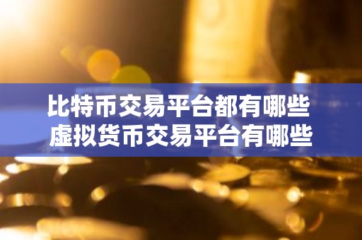 比特币交易平台都有哪些 虚拟货币交易平台有哪些