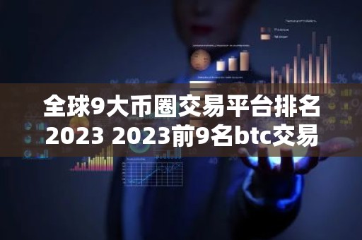 全球9大币圈交易平台排名2023 2023前9名btc交易平台