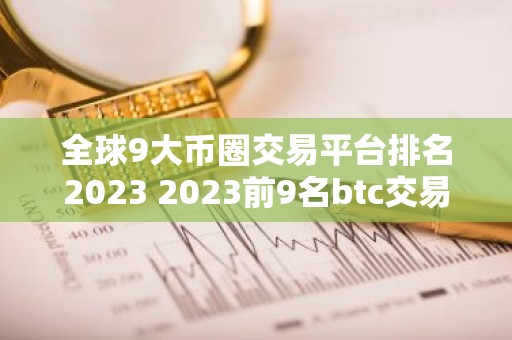 全球9大币圈交易平台排名2023 2023前9名btc交易平台