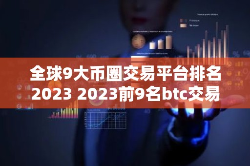 全球9大币圈交易平台排名2023 2023前9名btc交易平台