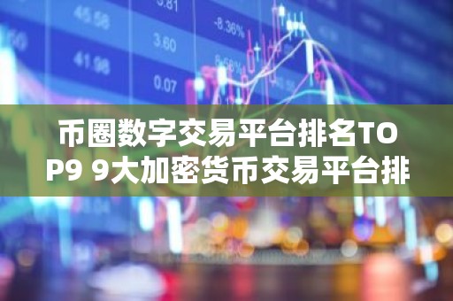 币圈数字交易平台排名TOP9 9大加密货币交易平台排名介绍!