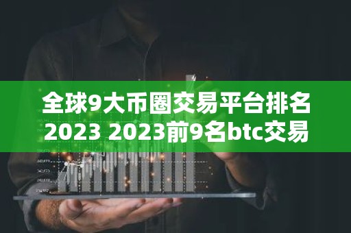 全球9大币圈交易平台排名2023 2023前9名btc交易平台