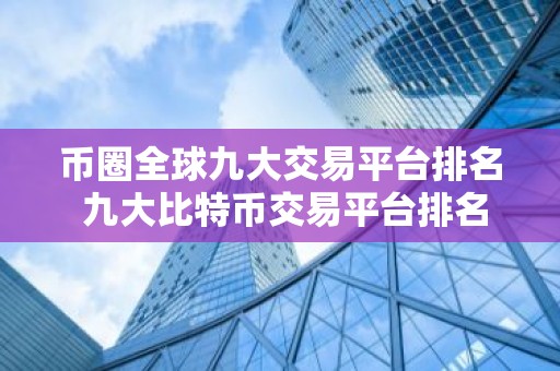 币圈全球九大交易平台排名 九大比特币交易平台排名