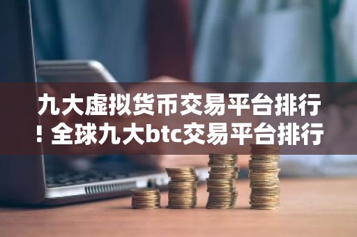 九大虚拟货币交易平台排行! 全球九大btc交易平台排行