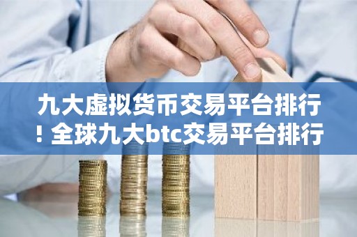 九大虚拟货币交易平台排行! 全球九大btc交易平台排行