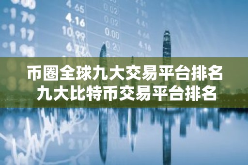 币圈全球九大交易平台排名 九大比特币交易平台排名