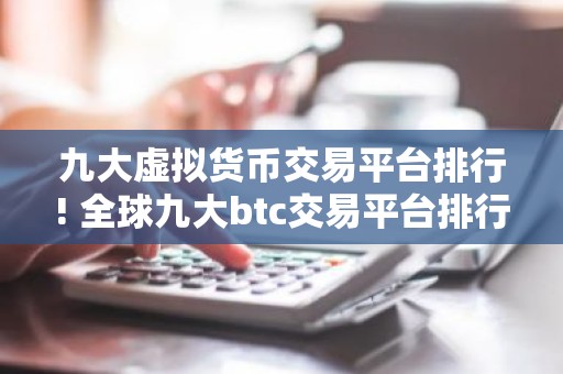 九大虚拟货币交易平台排行! 全球九大btc交易平台排行