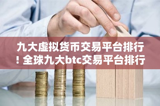 九大虚拟货币交易平台排行! 全球九大btc交易平台排行