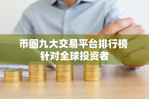 币圈九大交易平台排行榜 针对全球投资者