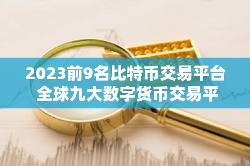 2023前9名比特币交易平台 全球九大数字货币交易平台