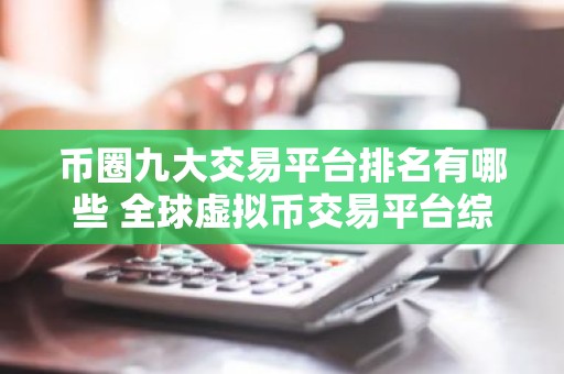 币圈九大交易平台排名有哪些 全球虚拟币交易平台综合实力排名