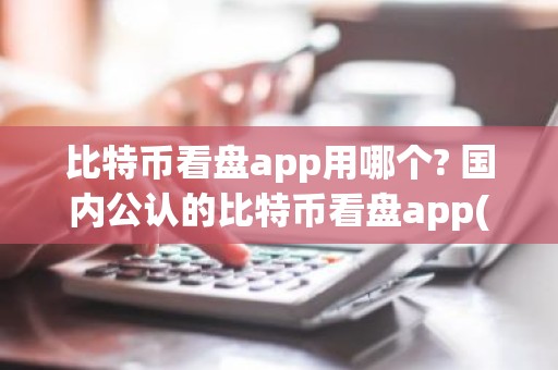 比特币看盘app用哪个? 国内公认的比特币看盘app(四大)