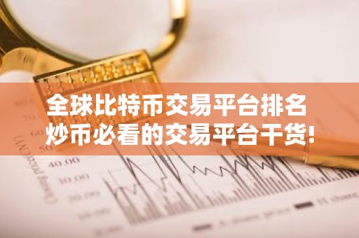 全球比特币交易平台排名 炒币必看的交易平台干货!