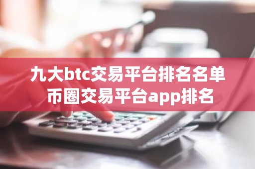 九大btc交易平台排名名单 币圈交易平台app排名