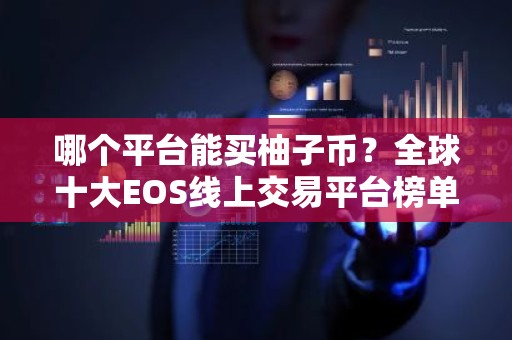 哪个平台能买柚子币？全球十大EOS线上交易平台榜单