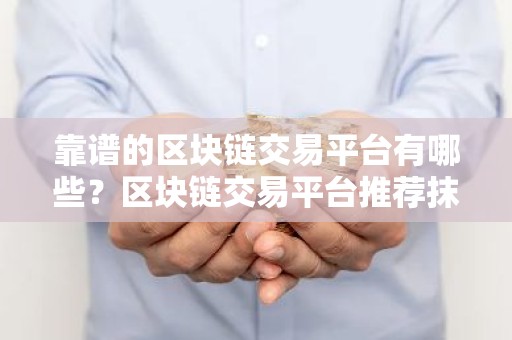 靠谱的区块链交易平台有哪些？区块链交易平台推荐抹茶