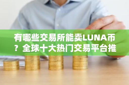 有哪些交易所能卖LUNA币？全球十大热门交易平台推荐
