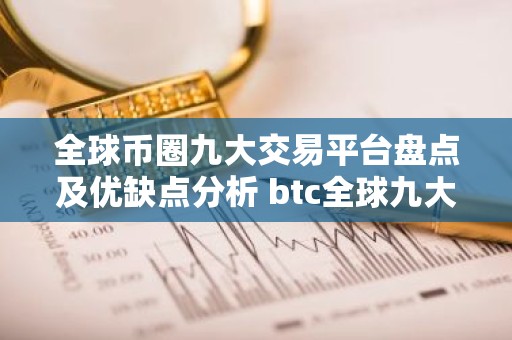 全球币圈九大交易平台盘点及优缺点分析 btc全球九大交易平台