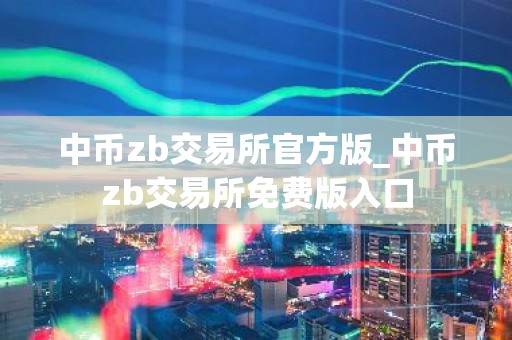 中币zb交易所官方版_中币zb交易所免费版入口