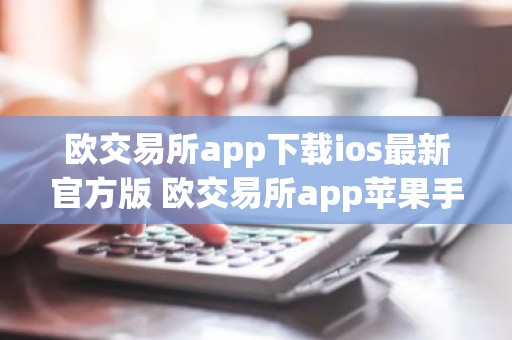 欧交易所app下载ios最新官方版 欧交易所app苹果手机官网下载