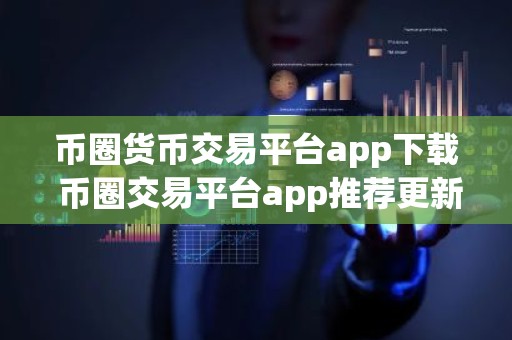 币圈货币交易平台app下载 币圈交易平台app推荐更新汇总