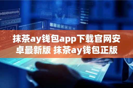 抹茶ay钱包app下载官网安卓最新版 抹茶ay钱包正版安卓app