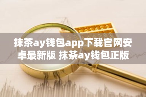 抹茶ay钱包app下载官网安卓最新版 抹茶ay钱包正版安卓app