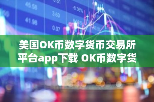 美国OK币数字货币交易所平台app下载 OK币数字货币app最新官方版下载